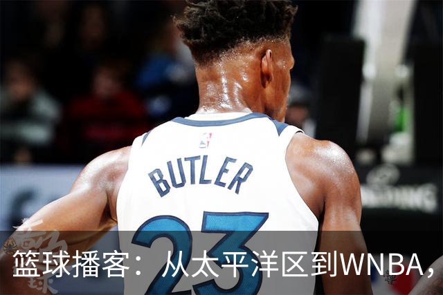 篮球播客：从太平洋区到WNBA，聊聊那些暖心的赛季悬念